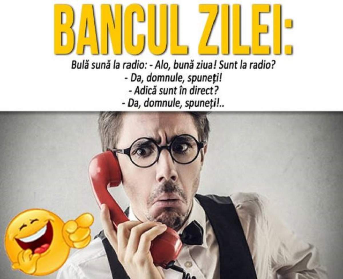 BANCUL ZILEI - MIERCURI:  Bulă sună la radio: - Alo, bună ziua! Sunt la radio?