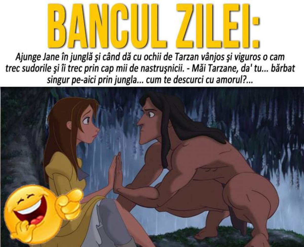 BANCUL ZILEI: VINERI - "Ajunge Jane în junglă şi când dă cu ochii de Tarzan vânjos..."