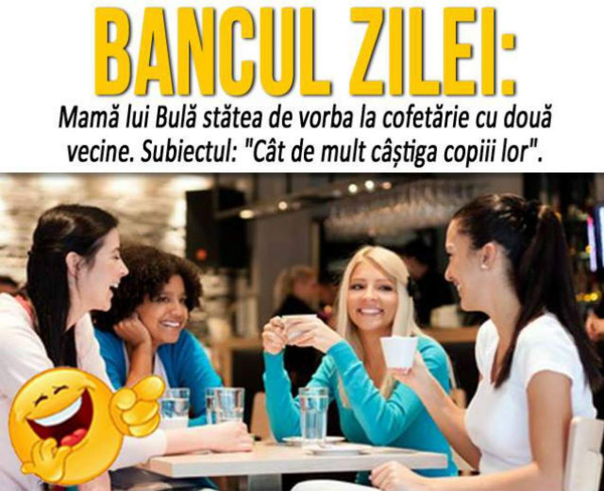 BANCUL ZILEI – DUMINICĂ: Mama lui Bulă stătea de vorbă la cofetărie cu două vecine. Subiectul: "Cât de mult câștiga copiii lor"