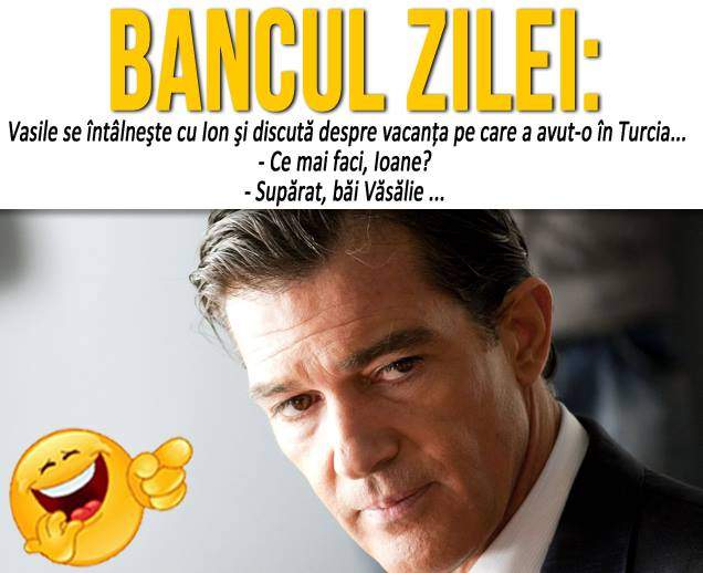 BANCUL ZILEI: LUNI- "Vasile se întâlneşte cu Ion şi discută despre vacanţa pe care a avut-o în Turcia..."