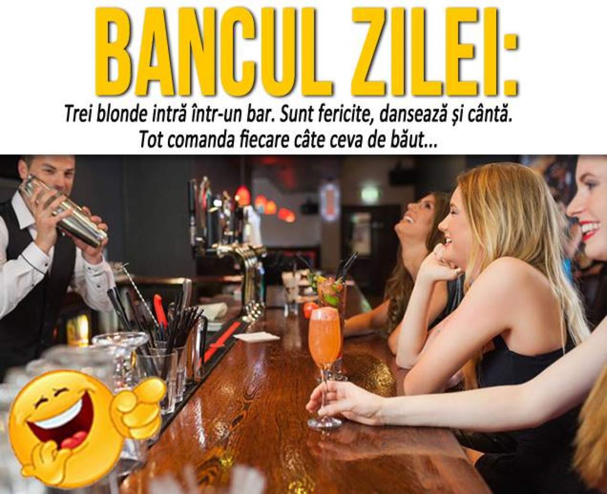 BANCUL ZILEI - SÂMBĂTĂ: Trei blonde intră într-un bar. Sunt fericite, dansează și cântă...