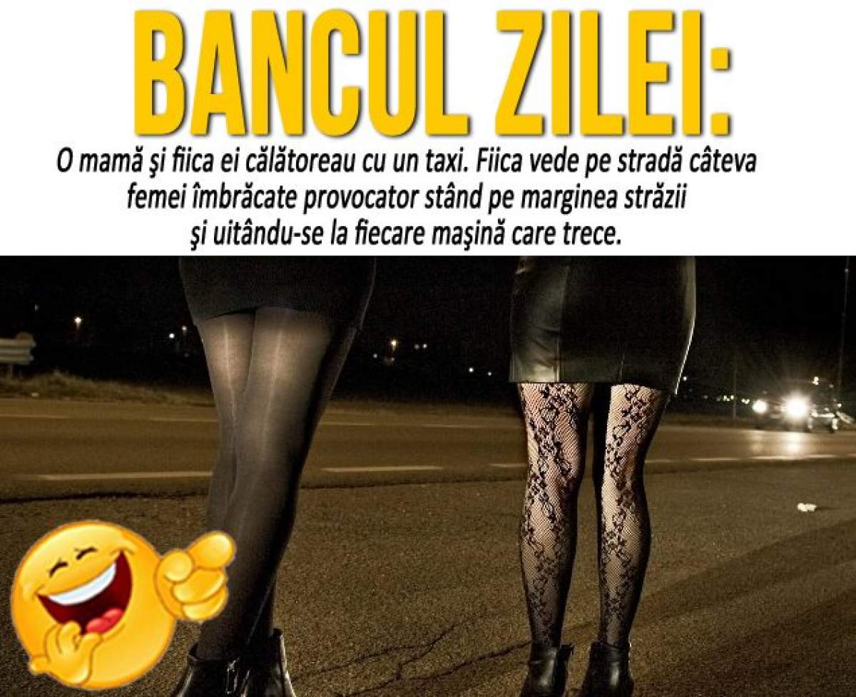 BANCUL ZILEI: "O mamă şi fiica ei călătoreau cu un taxi. Fata vede pe stradă câteva femei îmbrăcate provocator..."