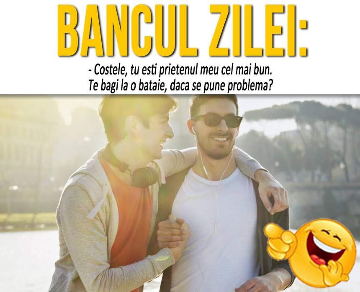 BANCUL ZILEI: "Costele, tu ești prietenul meu cel mai bun. Te bagi la o bătaie, dacă se pune problema?"