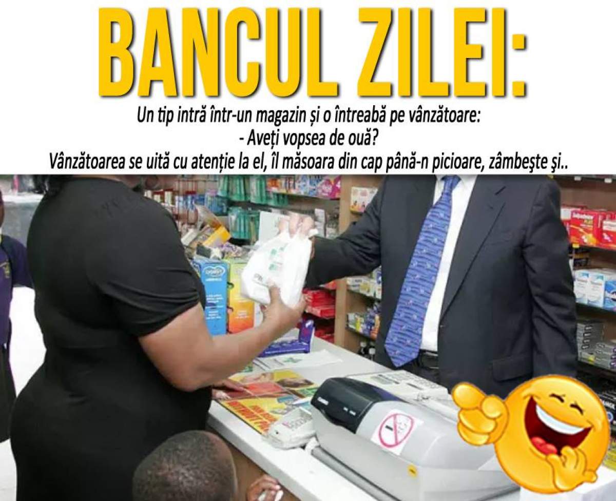 BANCUL ZILEI: "Un tip intră într-un magazin și o întreabă pe vânzătoare: - Aveți vopsea de ouă?"