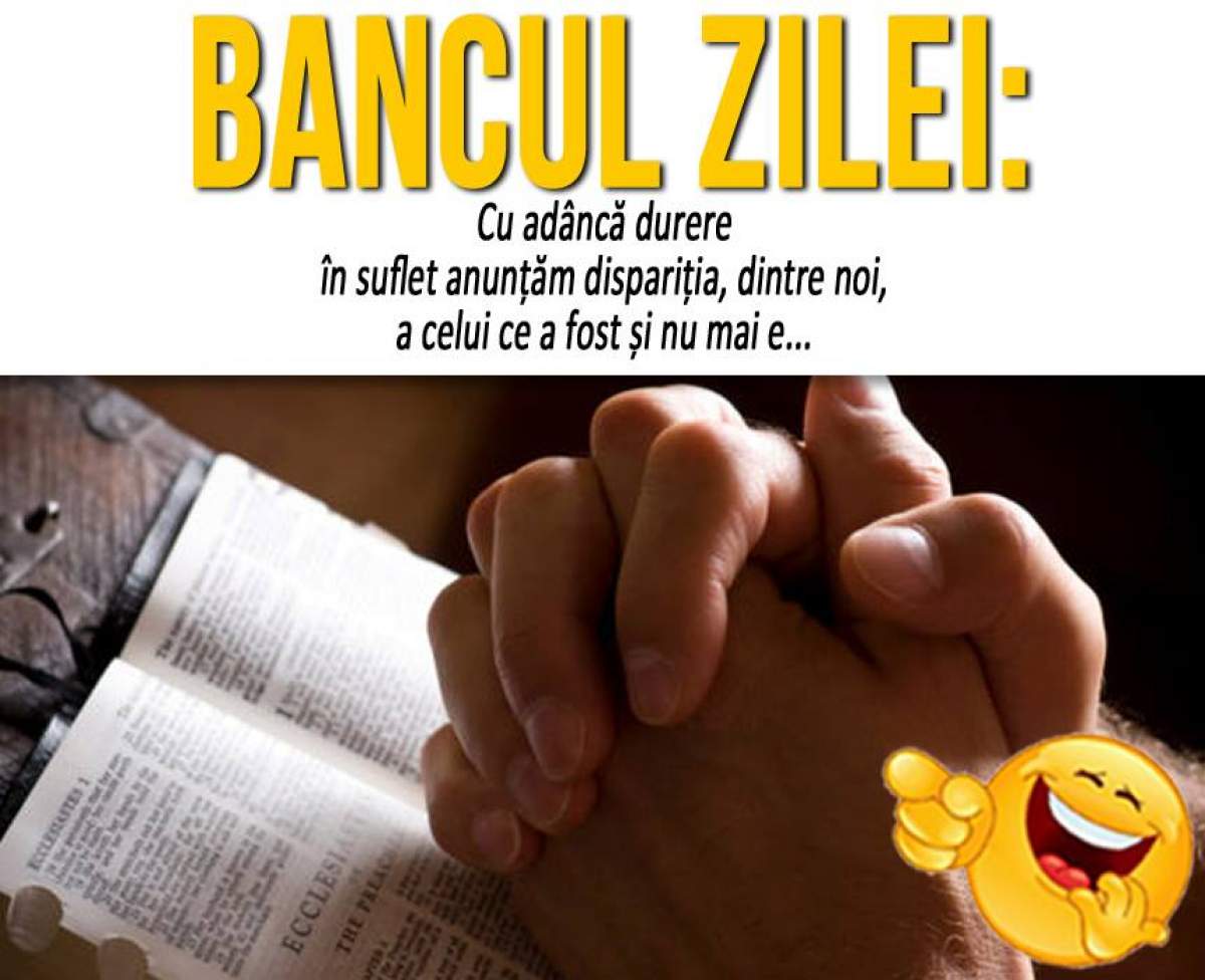 BANCUL ZILEI: ”Cu adâncă durere în suflet anunțăm dispariția, dintre noi, a celui ce a fost și nu mai e...”