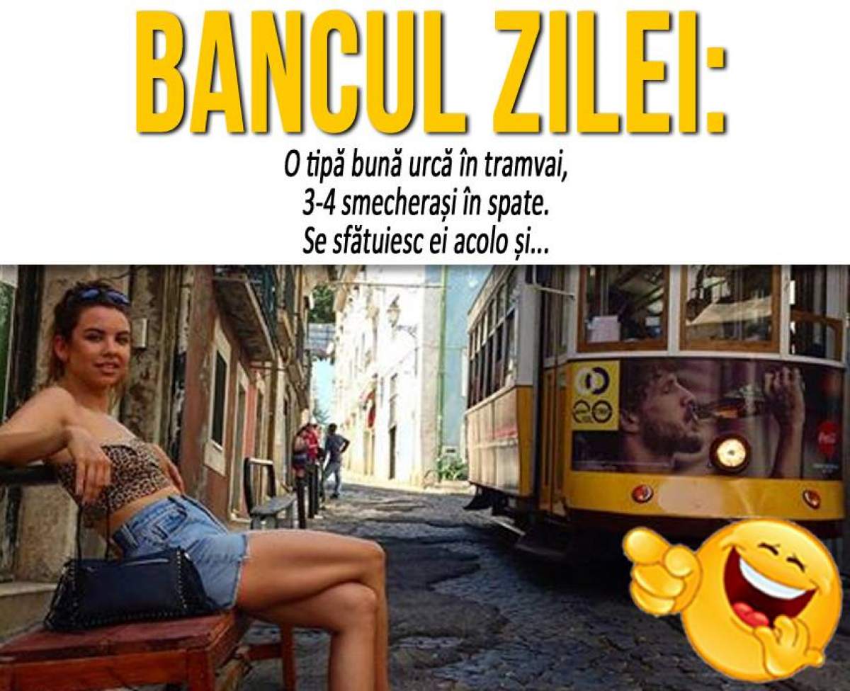 BANCUL ZILEI: ”O tipă bună urcă în tramvai, 3-4 smecherași în spate. Se sfătuiesc ei acolo și...”