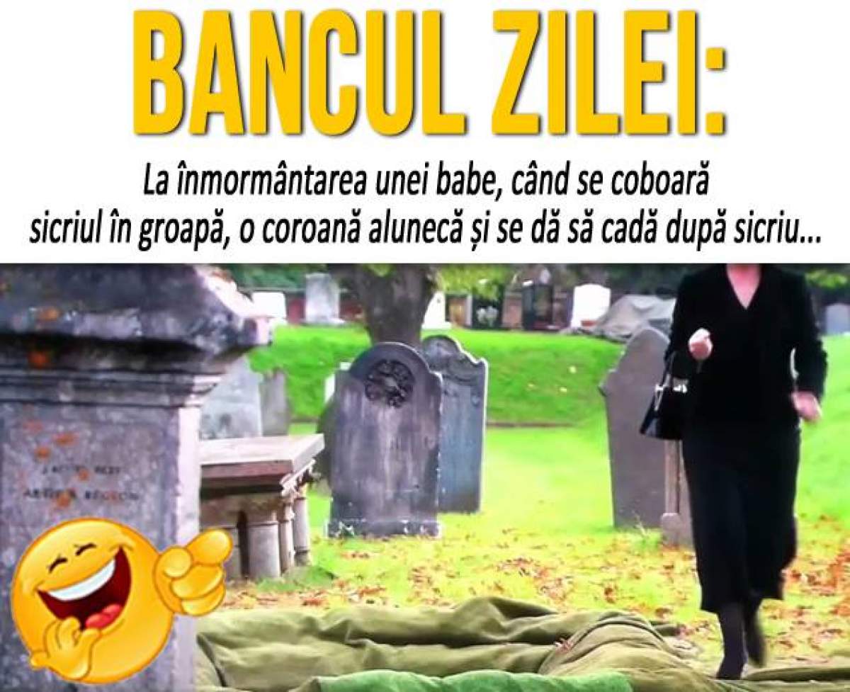 BANCUL ZILEI: ”La înmormântarea unei babe, când se coboară sicriul în groapă, o coroană alunecă și dă să cadă...”