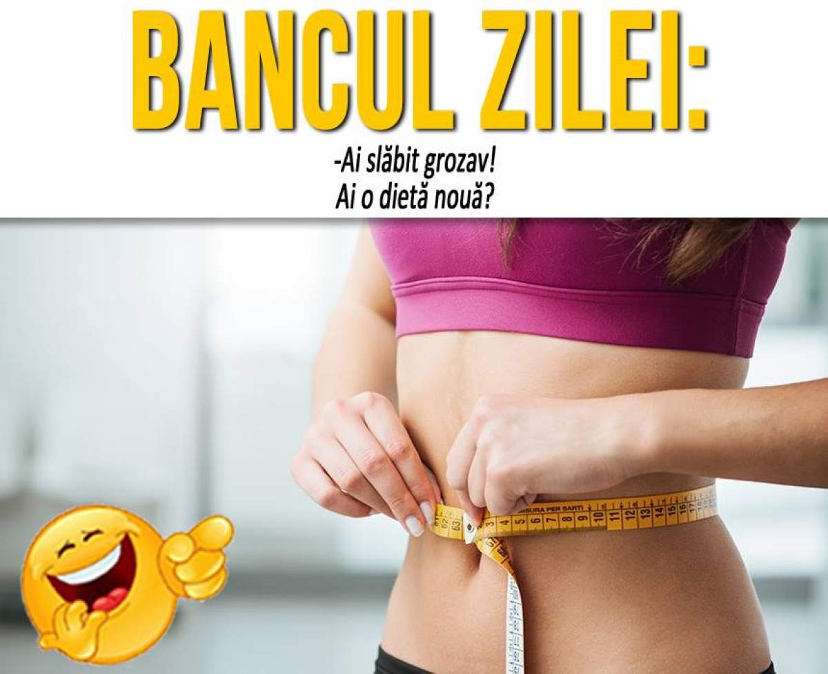 BANCUL ZILEI: ”- Ai slăbit grozav. Ai o dietă nouă?”