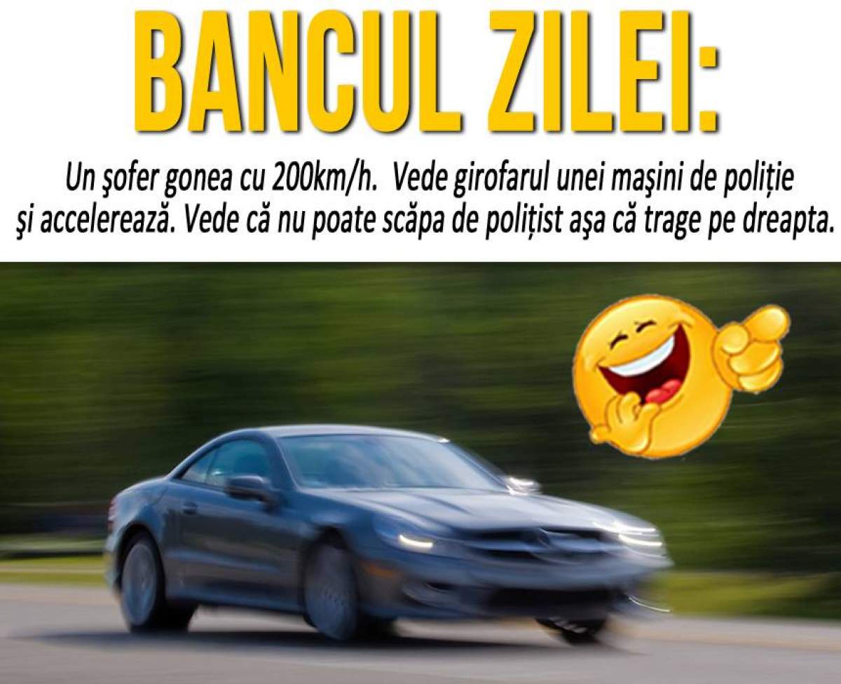 BANCUL ZILEI: "Un şofer gonea cu 200km/h când..."