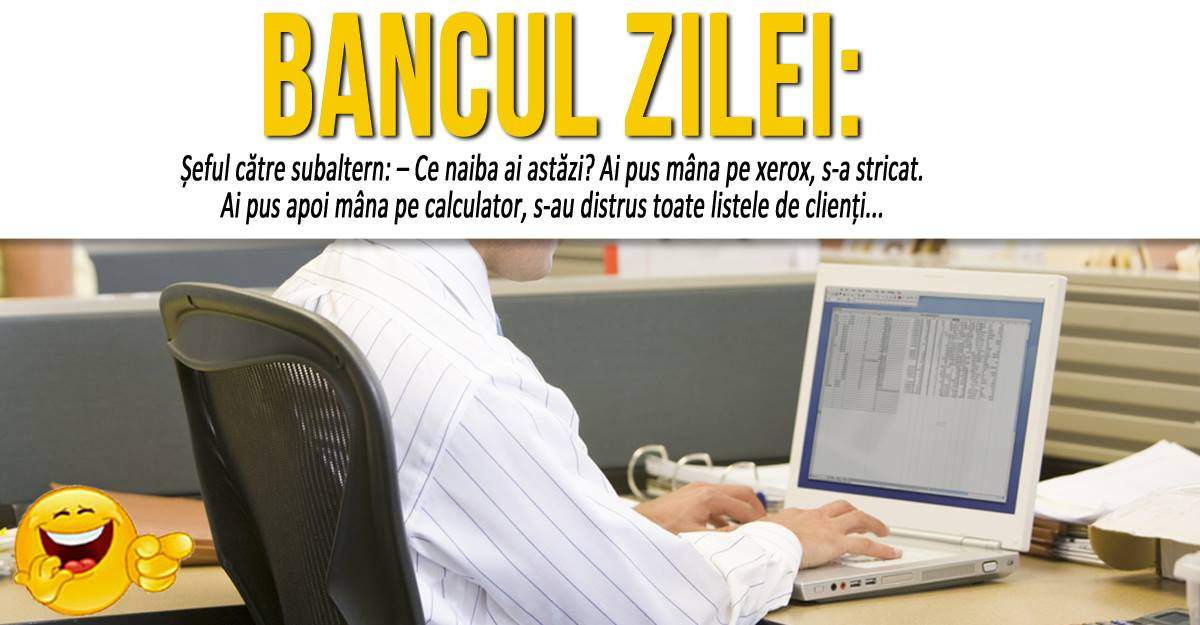 BANCUL ZILEI: "Șeful către subaltern: – Ce naiba ai astăzi?"