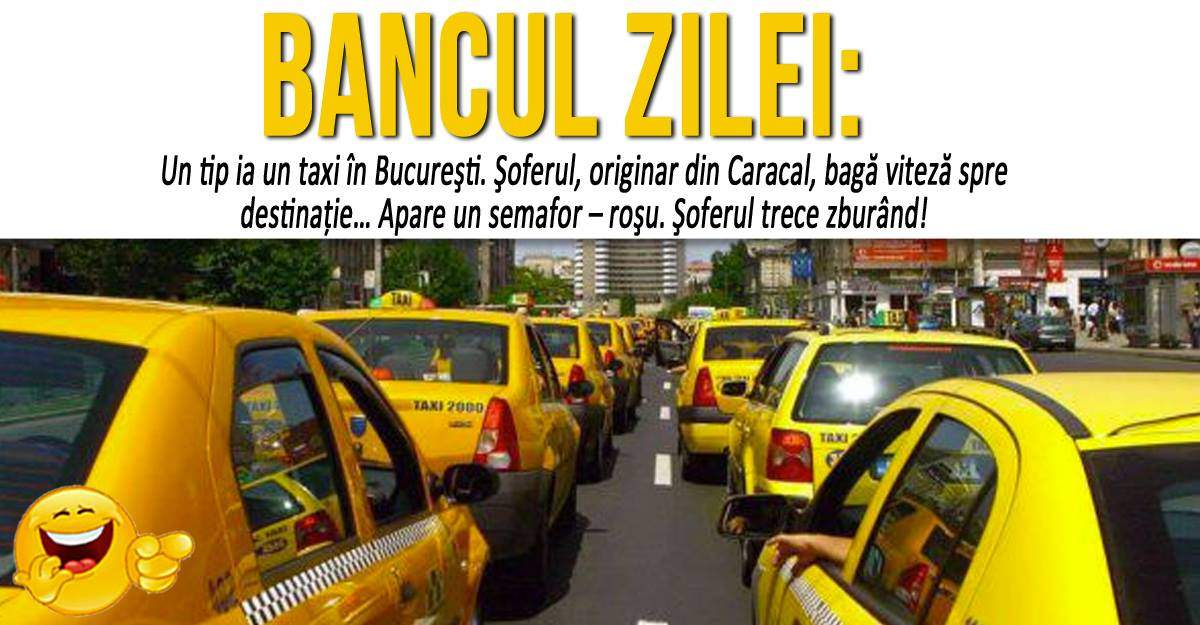 BANCUL ZILEI: "Un tip ia un taxi în Bucureşti. Şoferul, originar din Caracal..."