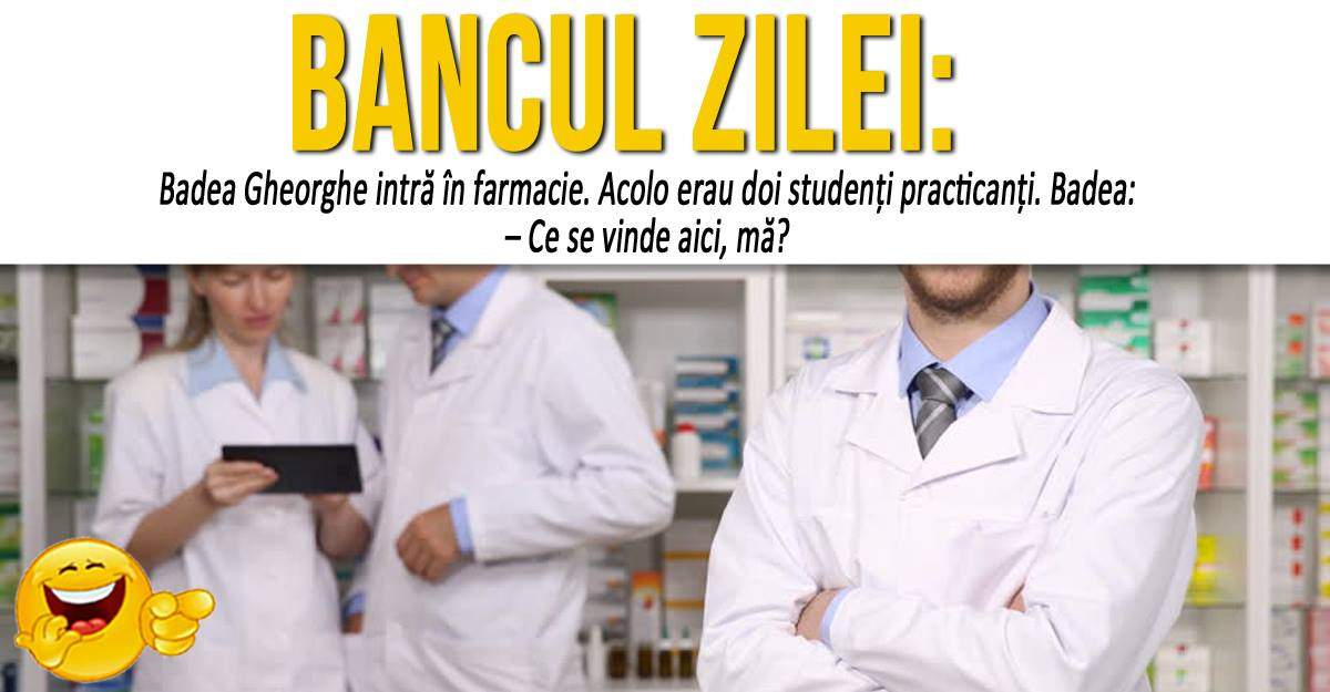 BANCUL ZILEI: "Badea Gheorghe intră în farmacie. Acolo erau doi studenţi practicanţi..."
