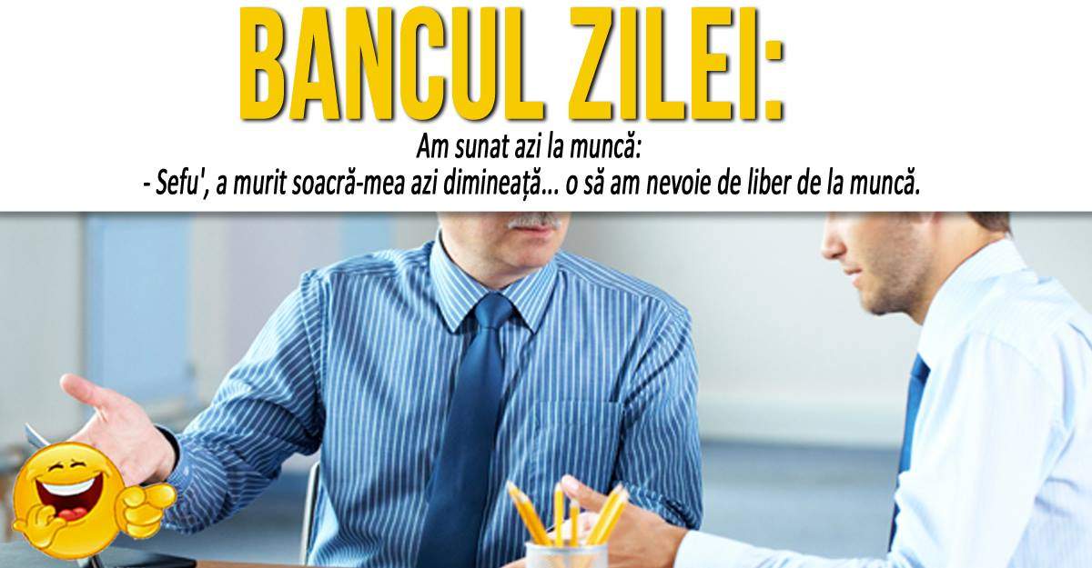 BANCUL ZILEI: "Am sunat azi la muncă: - Sefu', a murit soacră-mea azi-dimineaţă...'