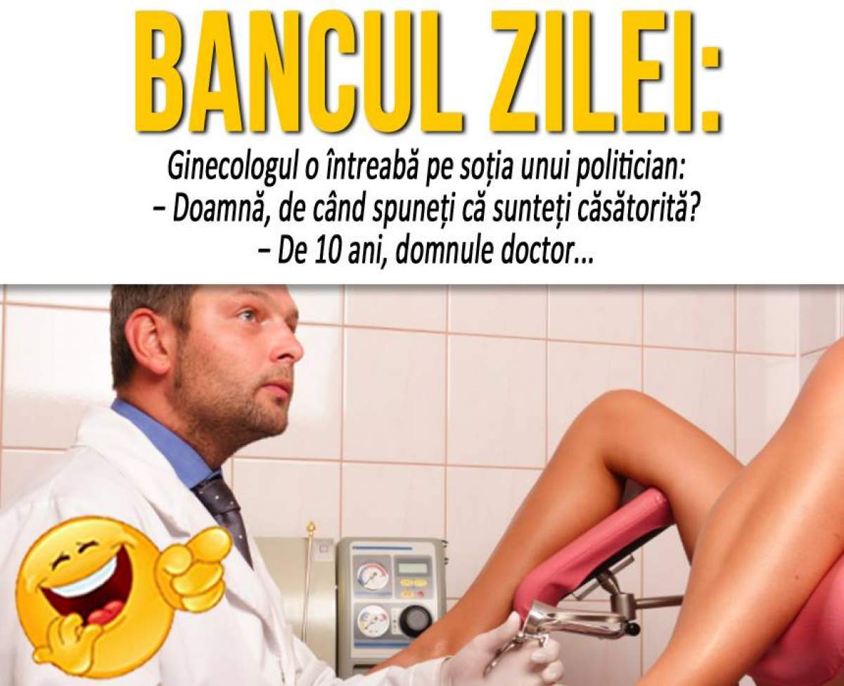 BANCUL ZILEI: "Ginecologul o întreabă pe soţia unui politician..."