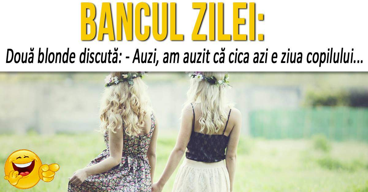 BANCUL ZILEI: ”Două blonde discută: - Auzi, am auzit că cica azi e ziua copilului...”