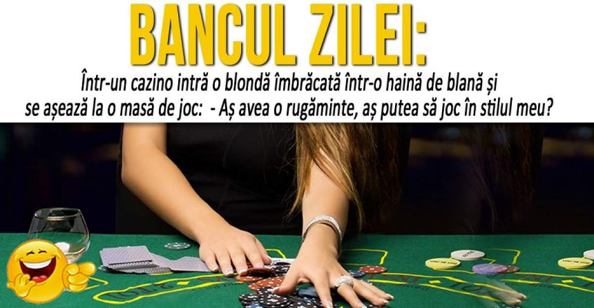 BANCUL ZILEI:  "Într-un cazino intră o blondă îmbrăcată într-o haină de blană..."