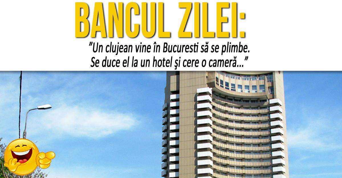 BANCUL ZILEI: ”Un clujean vine în Bucuresti să se plimbe. Se duce el la un hotel şi cere o cameră...”