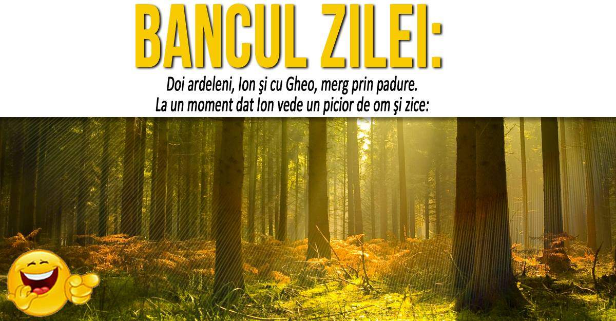 BANCUL ZILEI: "Doi ardeleni, Ion şi cu Gheo, merg prin pădure. La un moment dat Ion vede un picior de om"