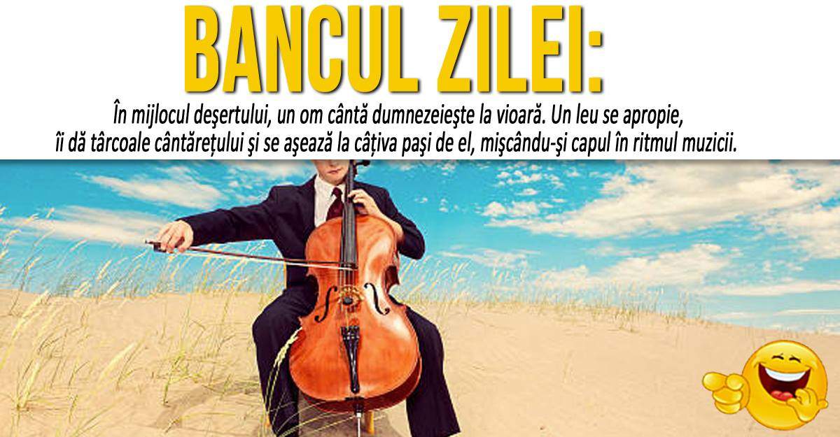 BANCUL ZILEI: "În mijlocul deşertului, un om cântă dumnezeieşte la vioară. Un leu se apropie"
