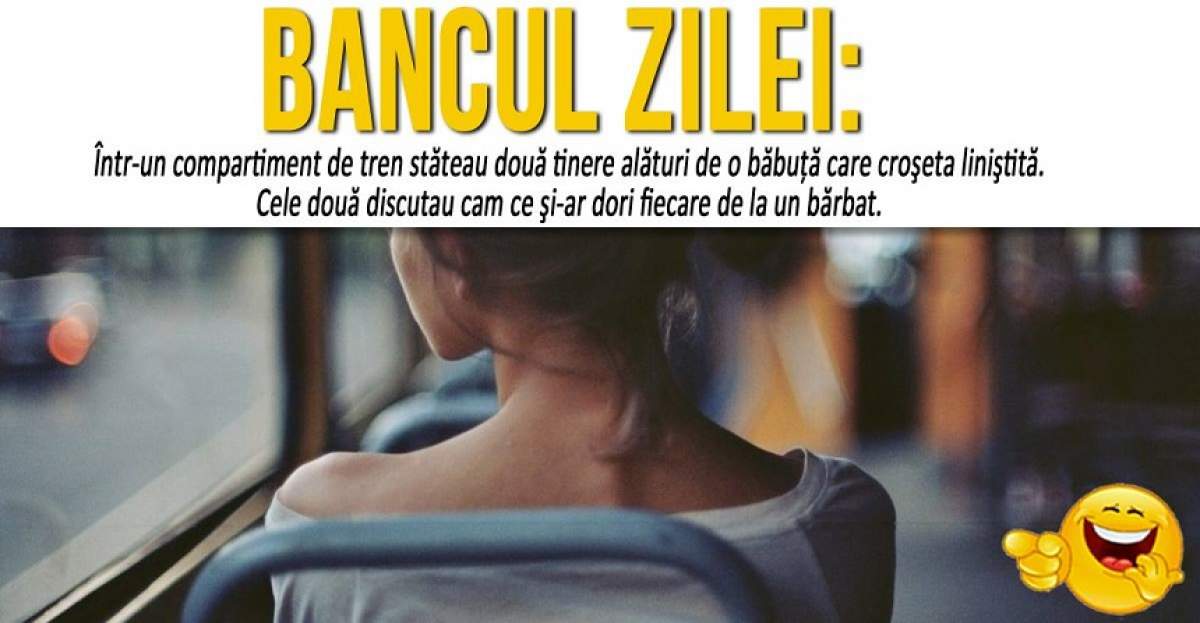 BANCUL ZILEI: "Într-un compartiment de tren stăteau două tinere alături de o băbuţă..."