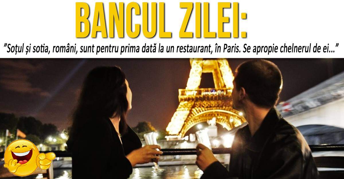 BANCUL ZILEI: ”Soțul și sotia, români, sunt pentru prima dată la un restaurant, în Paris. Se apropie chelnerul de ei...”