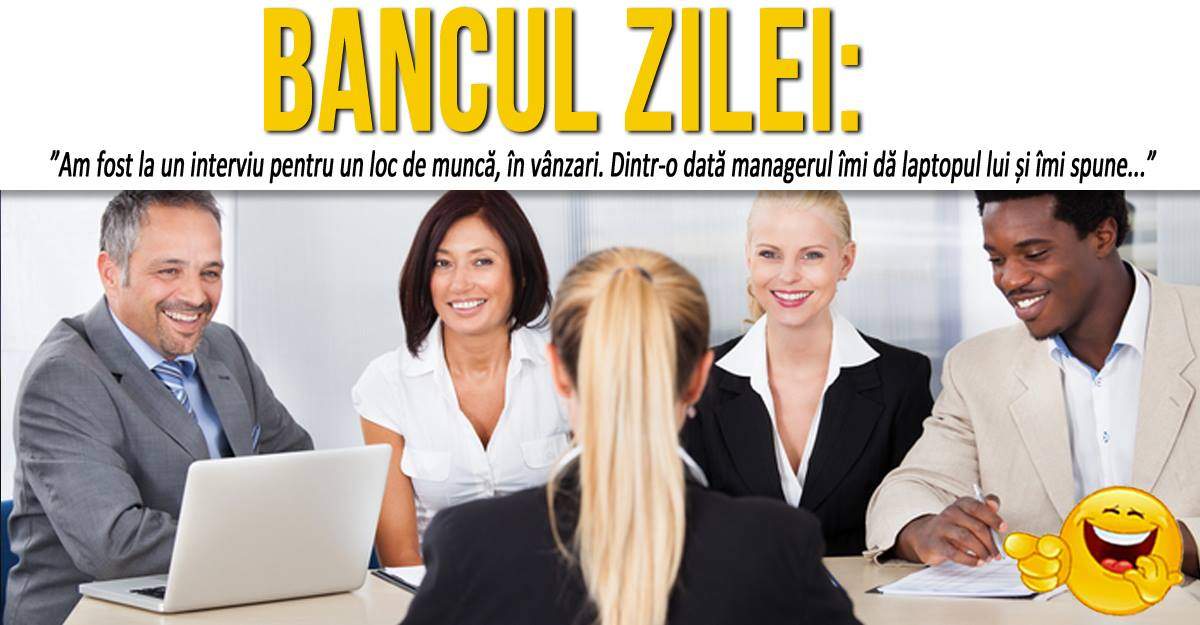 BANCUL ZILEI: ”Am fost la un interviu pentru un loc de muncă. Managerul îmi dă laptopul lui și îmi spune...”