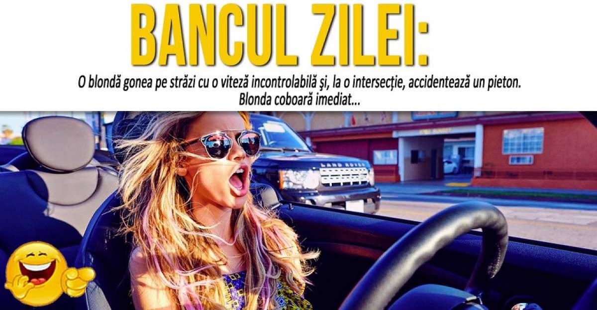 BANCUL ZILEI: "O blondă gonea pe străzi cu o viteză incontrolabilă şi, la o intersecţie, accidentează un pieton..."