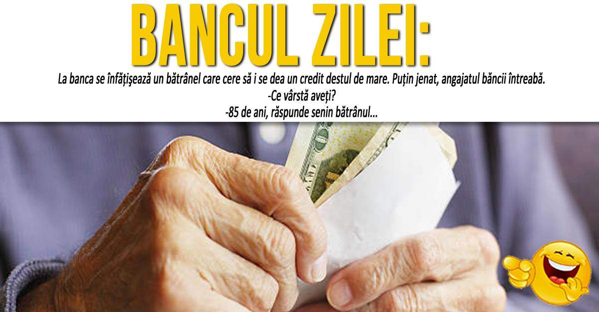 BANCUL ZILEI: "La bancă se înfăţişează un bătrânel care cere să i se dea un credit destul de mare"