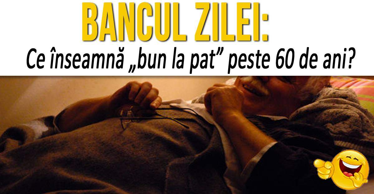 BANCUL ZILEI:  "Ce înseamnă «bun la pat» peste 60 de ani?" Nu ai ghici răspunsul