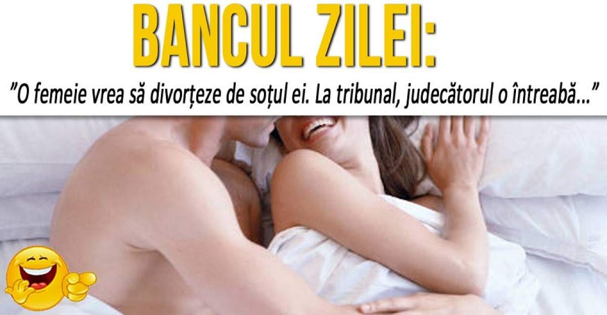 BANCUL ZILEI: ”O femeie vrea să divorțeze de soțul ei. La tribunal, judecătorul o întreabă...”