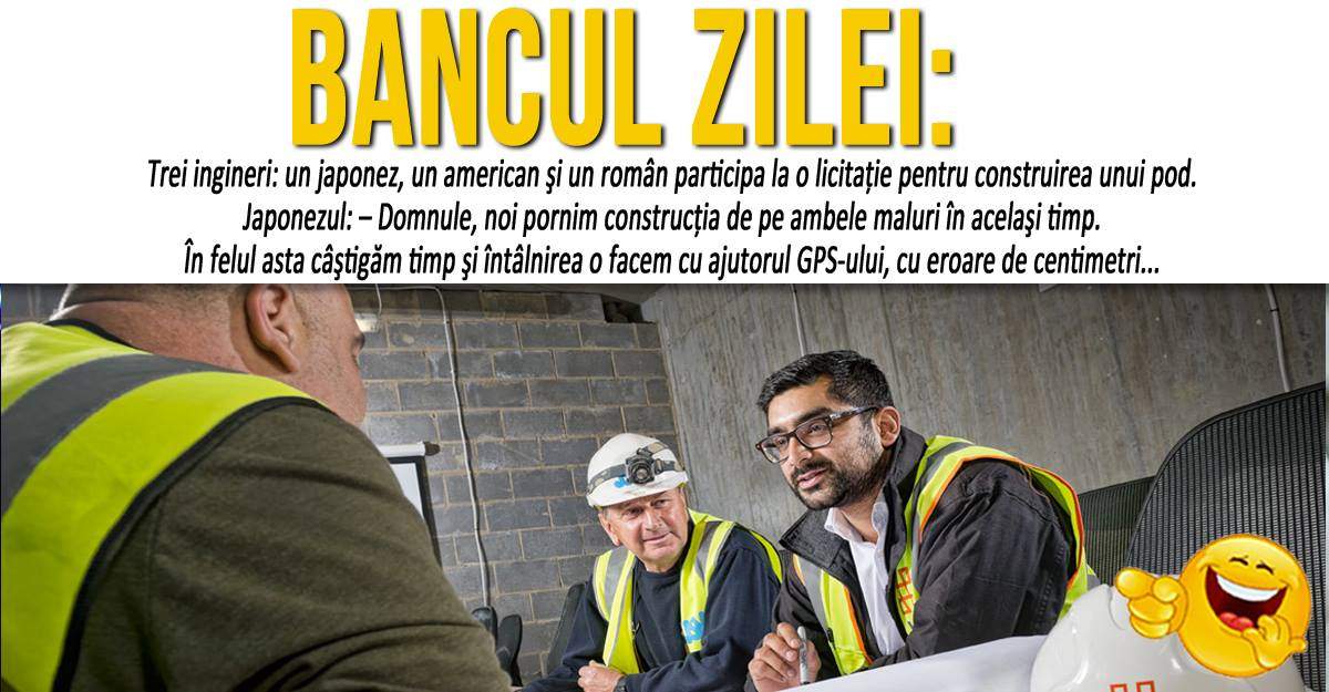 BANCUL ZILEI: "Trei ingineri: un japonez, un american şi un român participa la o licitaţie pentru construirea unui pod"