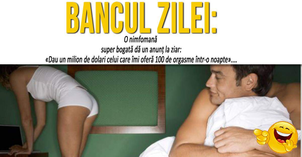 BANCUL ZILEI: ”O nimfomană super bogată dă un anunţ la ziar: «Dau un milion de dolari celui care îmi oferă 100 de orgasme într-o noapte»”