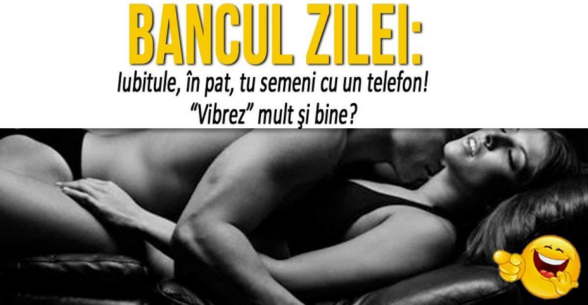 BANCUL ZILEI: "- Iubitule, în pat tu semeni cu un telefon". Râzi cu lacrimi la explicaţie