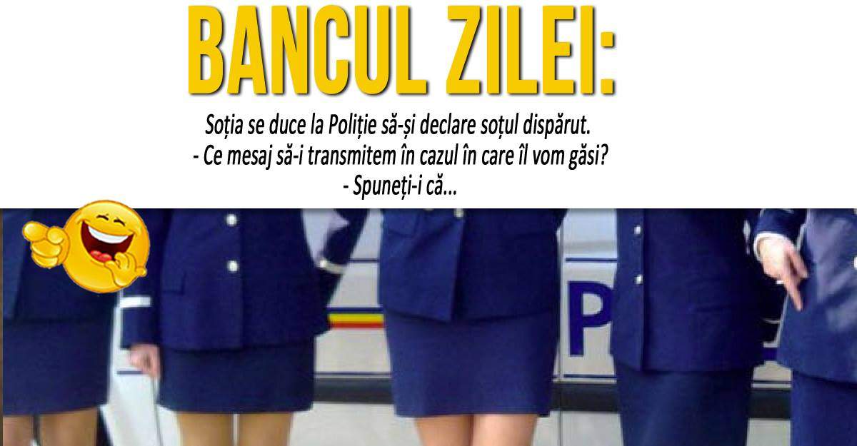 BANCUL ZILEI: ”Soția se duce la Poliție să-și declare soțul dispărut...”