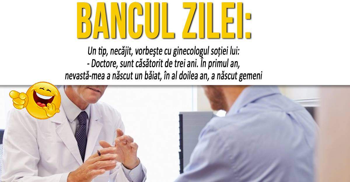 BANCUL ZILEI: "Un tip, necăjit, vorbeşte cu ginecologul soţiei lui"