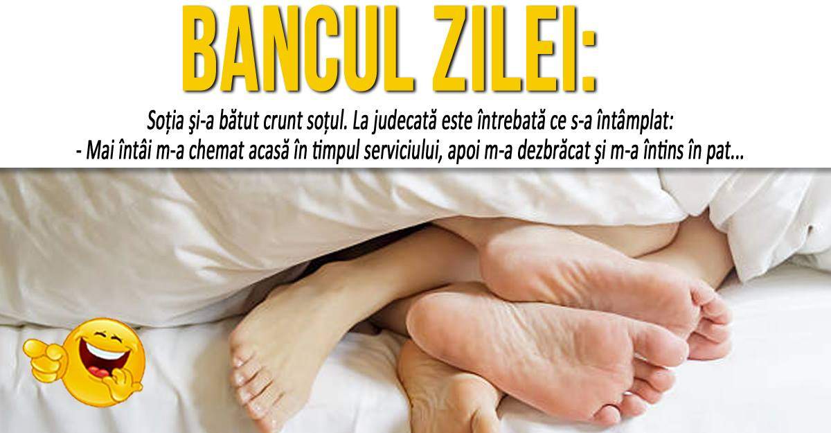 BANCUL ZILEI: "Soţia şi-a bătut crunt soţul. La judecată, este întrebată ce s-a întâmplat". Râzi tot weekendul la continuare