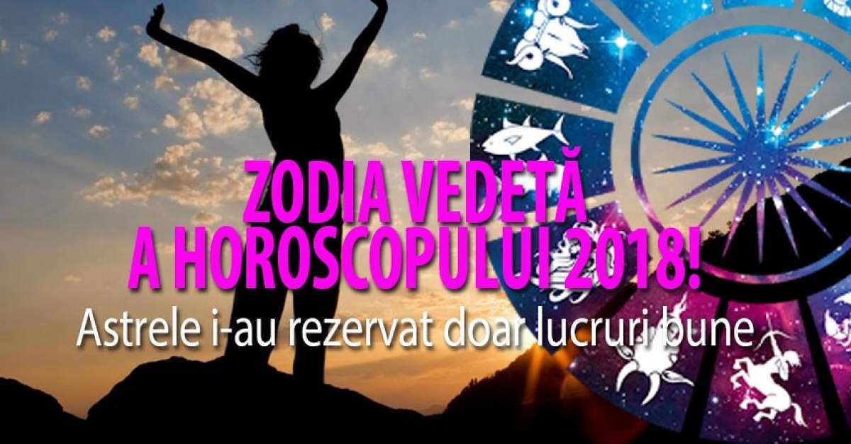 Zodia vedetă a horoscopului 2018! Astrele i-au rezervat doar lucruri bune
