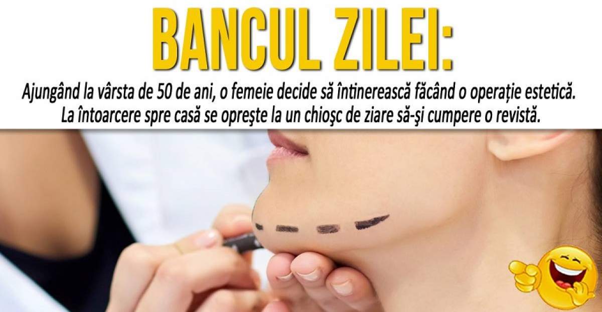 BANCUL ZILEI: "Ajunsă la vârsta de 50 de ani, o femeie decide să întinerească făcând o operaţie estetică"