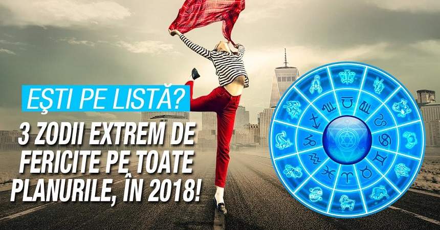 3 zodii extrem de fericite pe toate planurile, în 2018! Eşti pe listă?