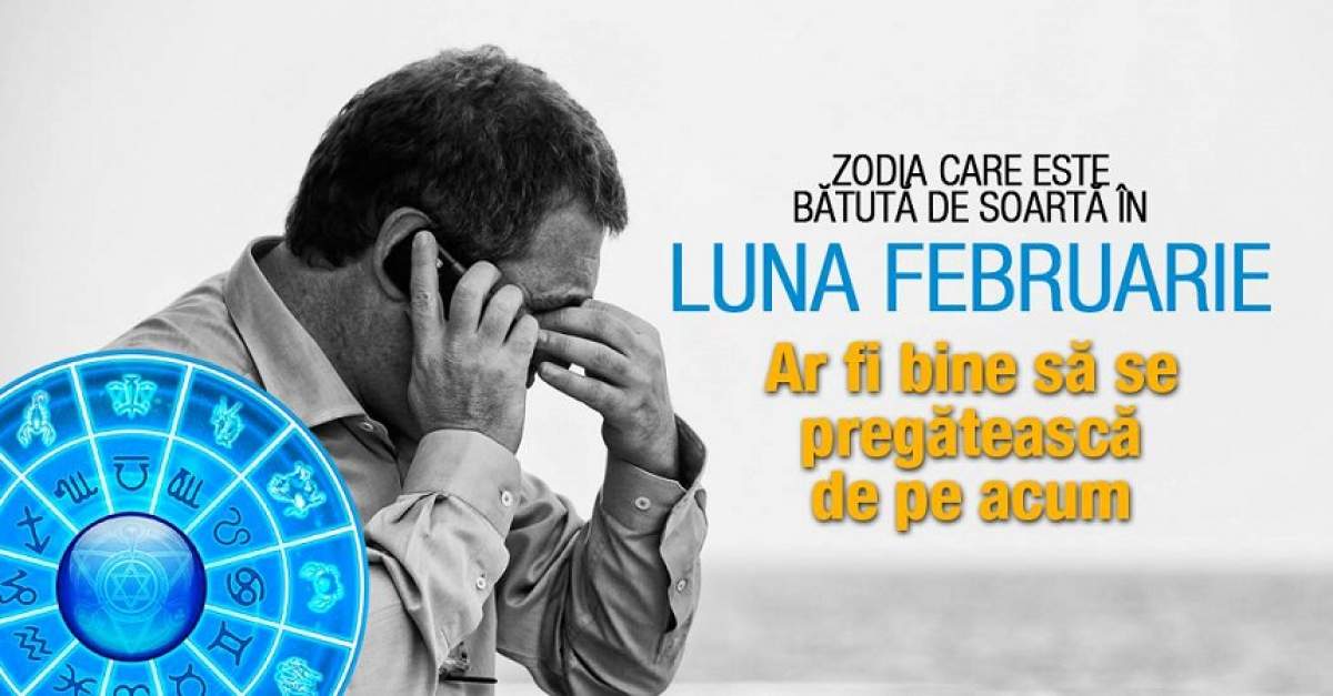 Zodia care este bătută de soartă în luna Februarie. Ar fi bine să se pregătească de acum