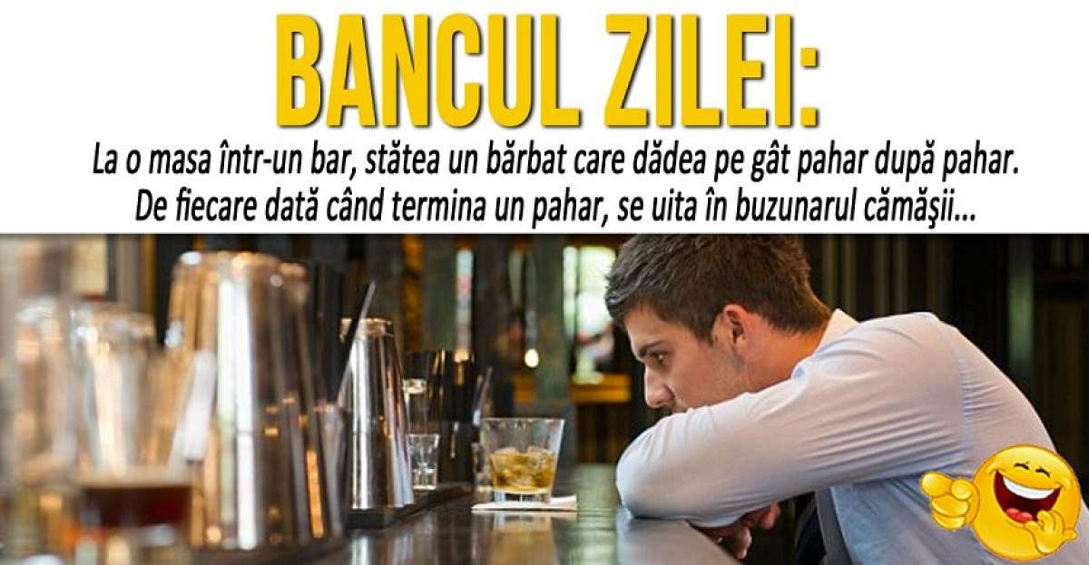 BANCUL ZILEI: "La o masă într-un bar, stătea un bărbat care dădea pe gât pahar după pahar"