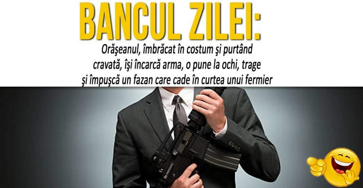 BANCUL ZILEI: "Orăşeanul, îmbrăcat în costum şi purtând cravată, îşi încarcă arma, o pune la ochi, trage şi împuşcă un fazan care cade în curtea unui fermier"