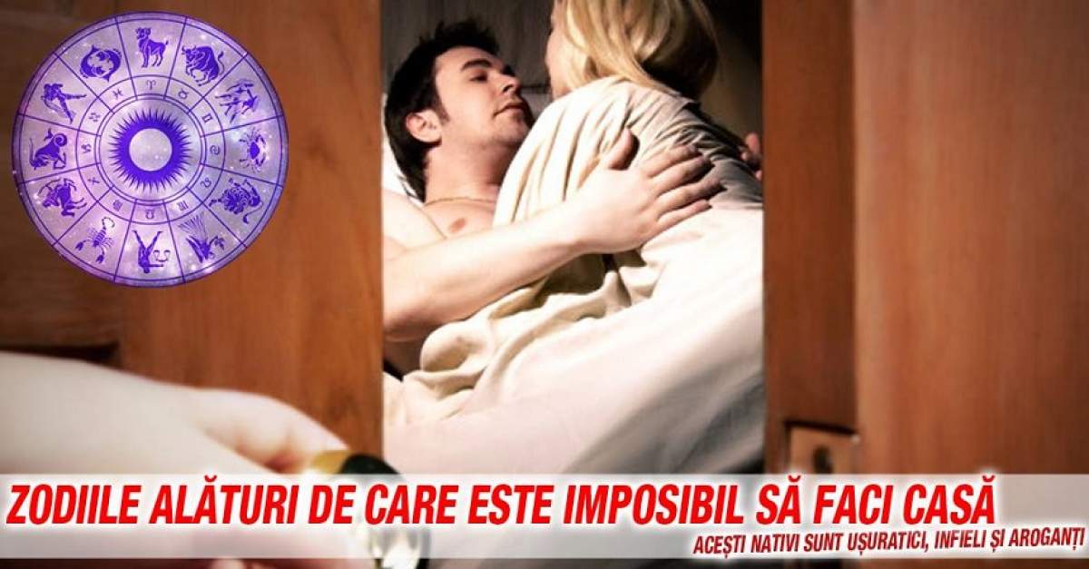 Zodiile alături de care este imposibil să faci casă. Aceşti nativi sunt uşuratici, infieli şi aroganţi