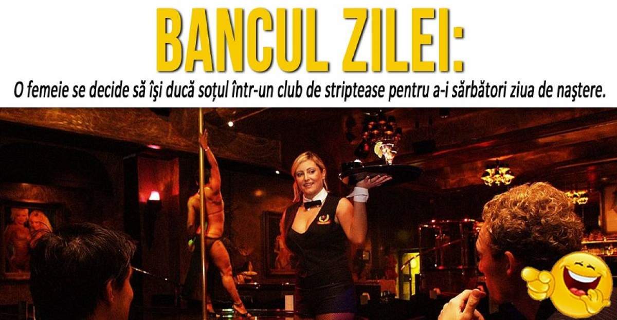 BANCUL ZILEI: O femeie se decide să îşi ducă soţul într-un club de striptease
