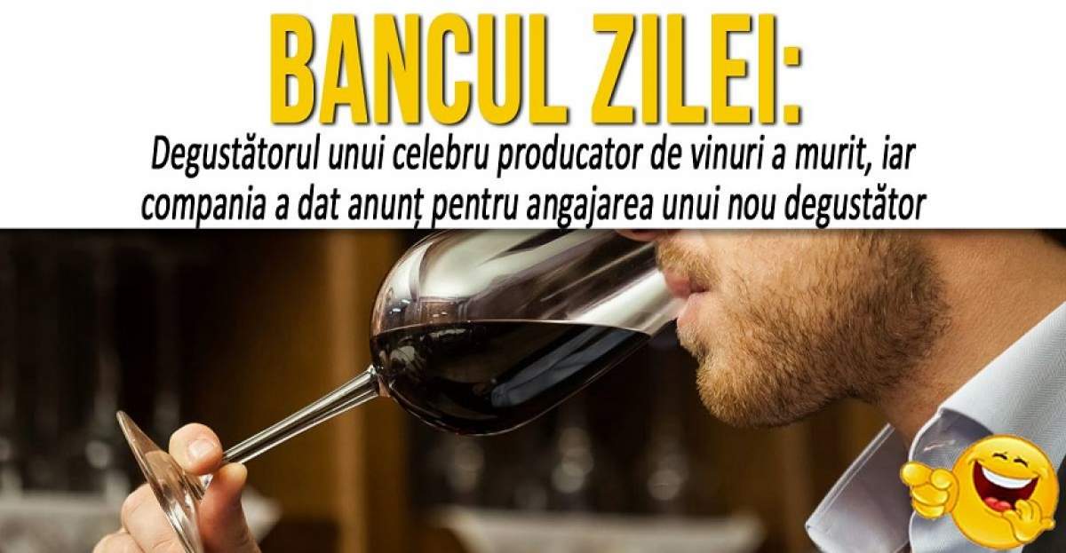 BANCUL ZILEI: "Degustătorul unui celebru producător de vinuri a murit, iar compania a dat anunţ pentru angajarea unui nou degustător"