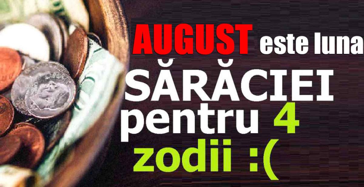 August este luna sărăciei pentru 4 zodii!