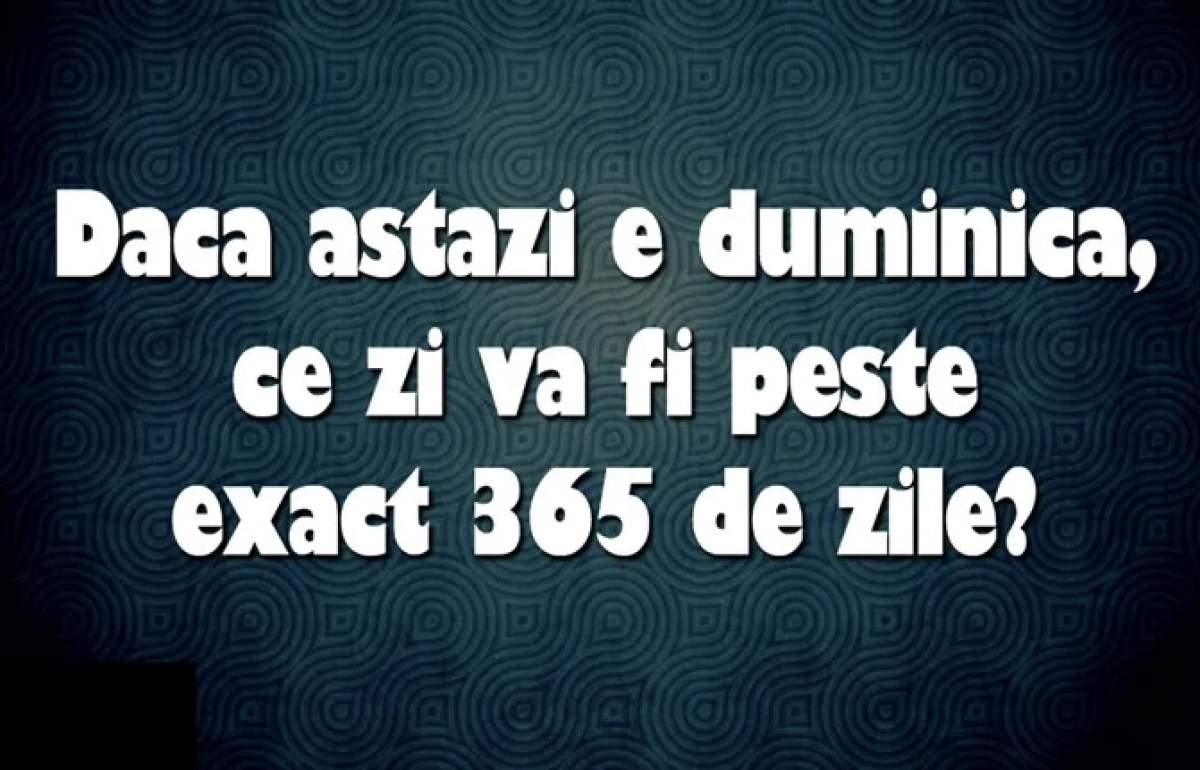 Testul de inteligență pentru genii. Dacă azi este duminică, ce zi va fi peste exact 365 de zile?