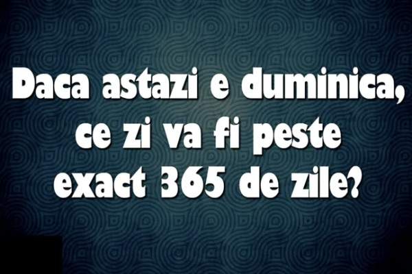 Testul de inteligență pentru genii. Dacă azi este duminică, ce zi va fi peste exact 365 de zile?