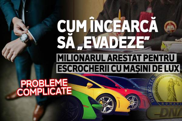 Cum încearcă să „evadeze” milionarul arestat pentru escrocherii cu mașini de lux | Probleme complicate