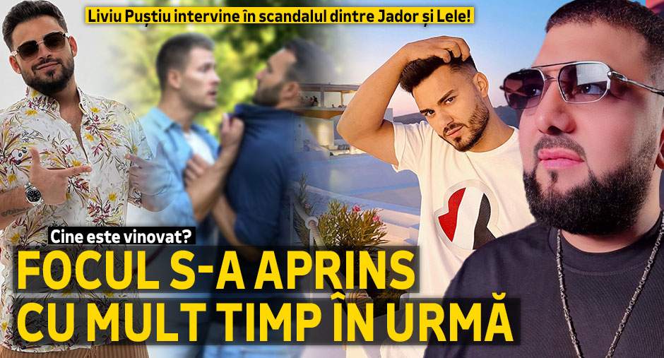 Liviu Puștiu intervine în scandalul dintre Jador și Lele!  Focul s-a aprins cu mult timp în urmă. Cine este vinovat?